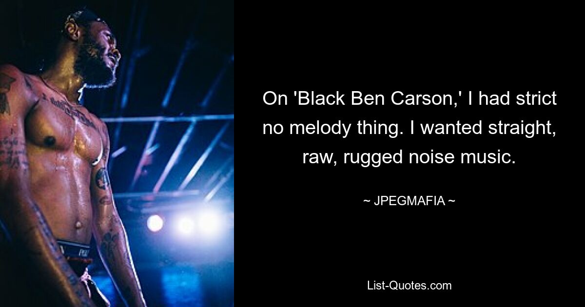 On 'Black Ben Carson,' I had strict no melody thing. I wanted straight, raw, rugged noise music. — © JPEGMAFIA