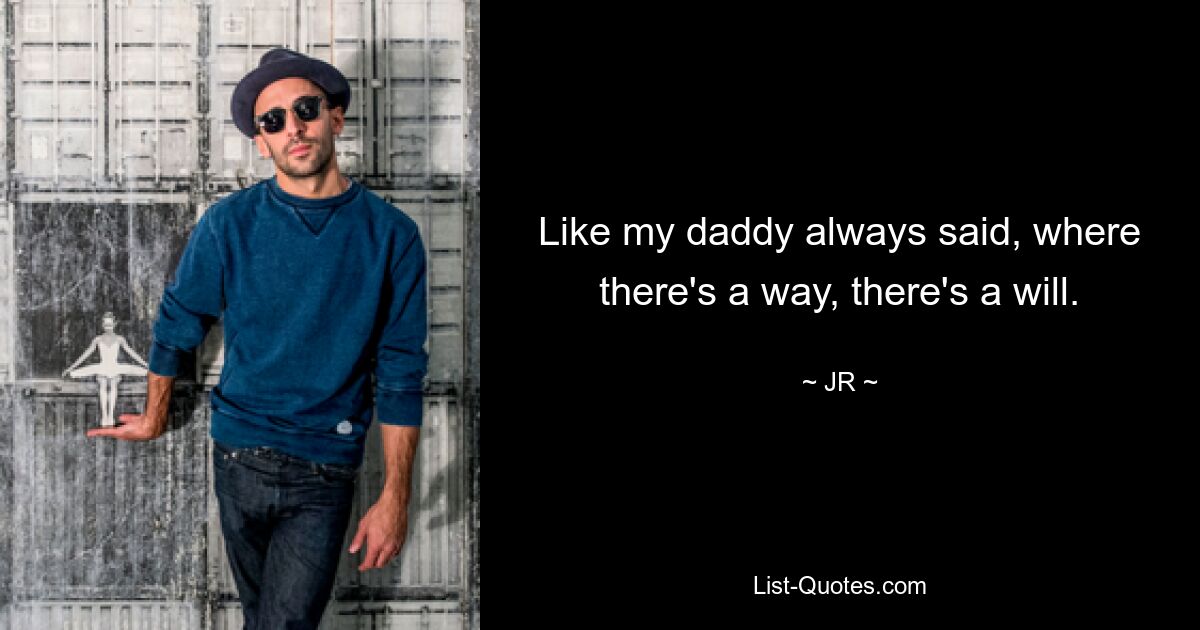 Like my daddy always said, where there's a way, there's a will. — © JR