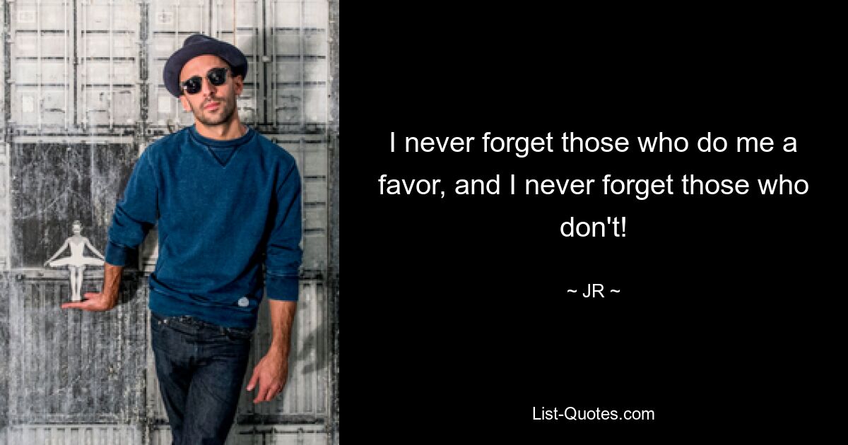 I never forget those who do me a favor, and I never forget those who don't! — © JR