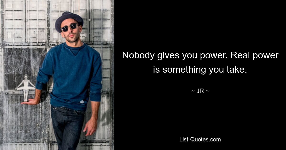 Nobody gives you power. Real power is something you take. — © JR