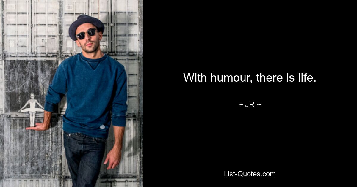 With humour, there is life. — © JR