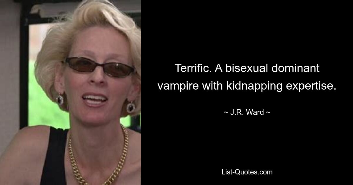 Terrific. A bisexual dominant vampire with kidnapping expertise. — © J.R. Ward