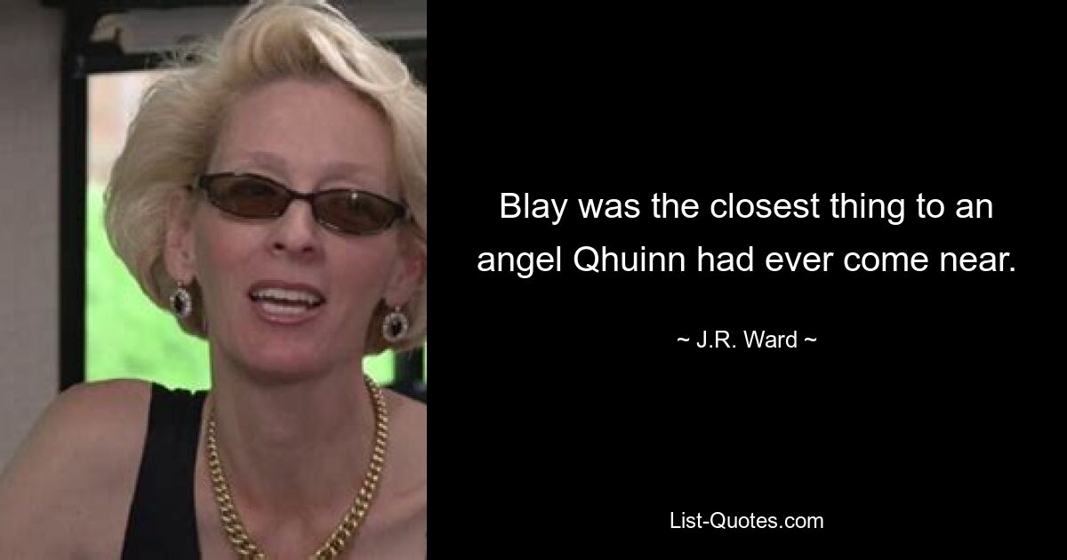 Blay was the closest thing to an angel Qhuinn had ever come near. — © J.R. Ward