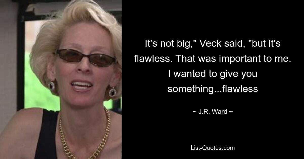 It's not big," Veck said, "but it's flawless. That was important to me. I wanted to give you something...flawless — © J.R. Ward