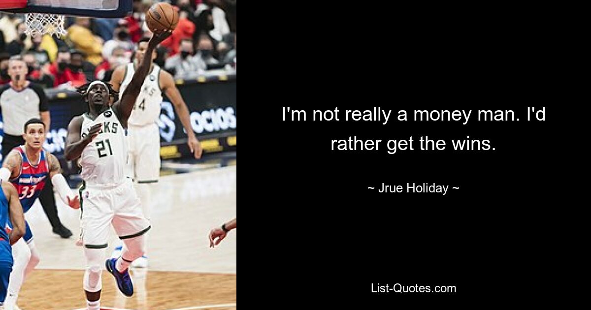 I'm not really a money man. I'd rather get the wins. — © Jrue Holiday