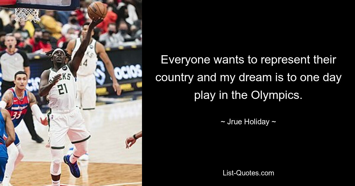 Everyone wants to represent their country and my dream is to one day play in the Olympics. — © Jrue Holiday