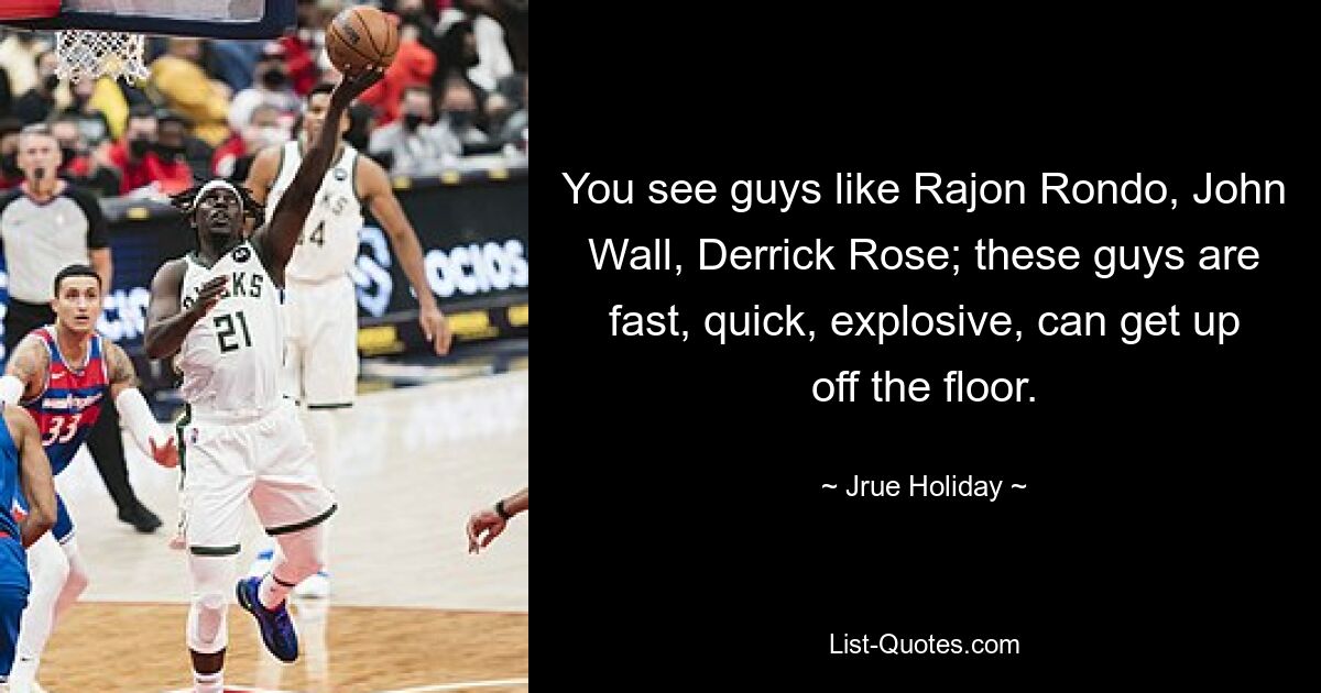 You see guys like Rajon Rondo, John Wall, Derrick Rose; these guys are fast, quick, explosive, can get up off the floor. — © Jrue Holiday