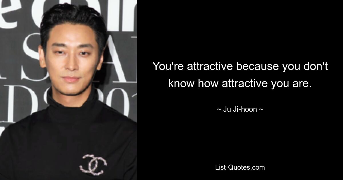 You're attractive because you don't know how attractive you are. — © Ju Ji-hoon