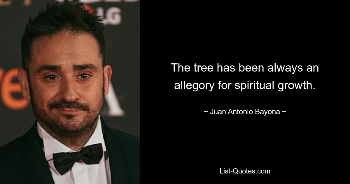 The tree has been always an allegory for spiritual growth. — © Juan Antonio Bayona