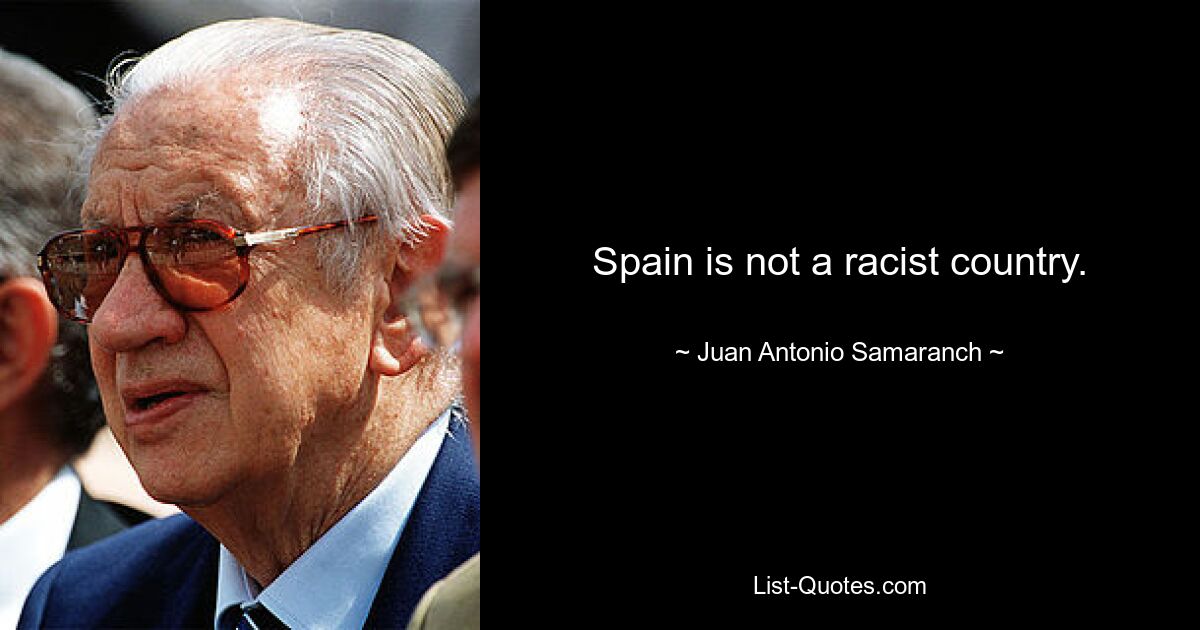 Spain is not a racist country. — © Juan Antonio Samaranch