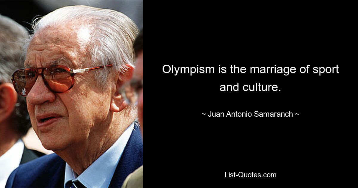 Olympism is the marriage of sport and culture. — © Juan Antonio Samaranch