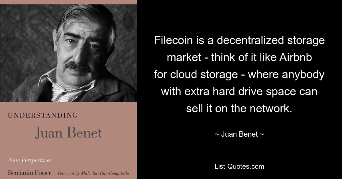 Filecoin is a decentralized storage market - think of it like Airbnb for cloud storage - where anybody with extra hard drive space can sell it on the network. — © Juan Benet