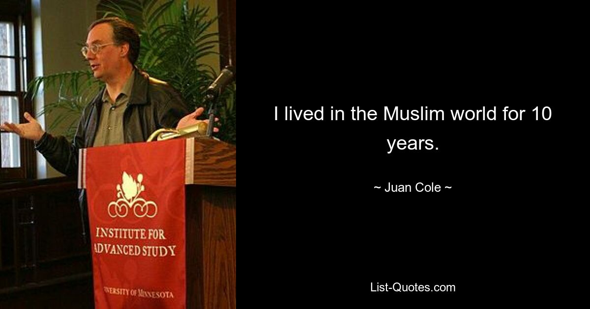 I lived in the Muslim world for 10 years. — © Juan Cole