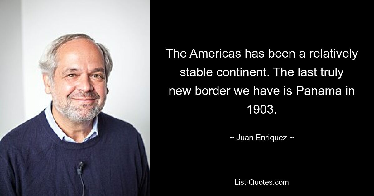 The Americas has been a relatively stable continent. The last truly new border we have is Panama in 1903. — © Juan Enriquez