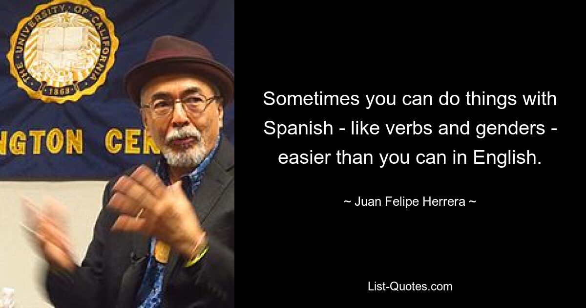 Sometimes you can do things with Spanish - like verbs and genders - easier than you can in English. — © Juan Felipe Herrera