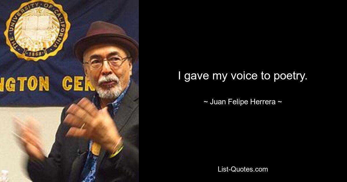 I gave my voice to poetry. — © Juan Felipe Herrera