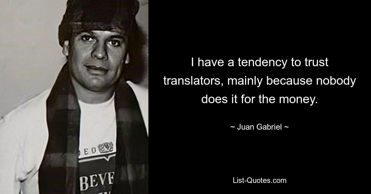 Я склонен доверять переводчикам, в основном потому, что никто не делает это за деньги. — © Хуан Габриэль 