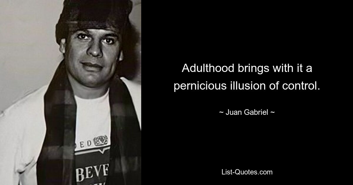 Adulthood brings with it a pernicious illusion of control. — © Juan Gabriel