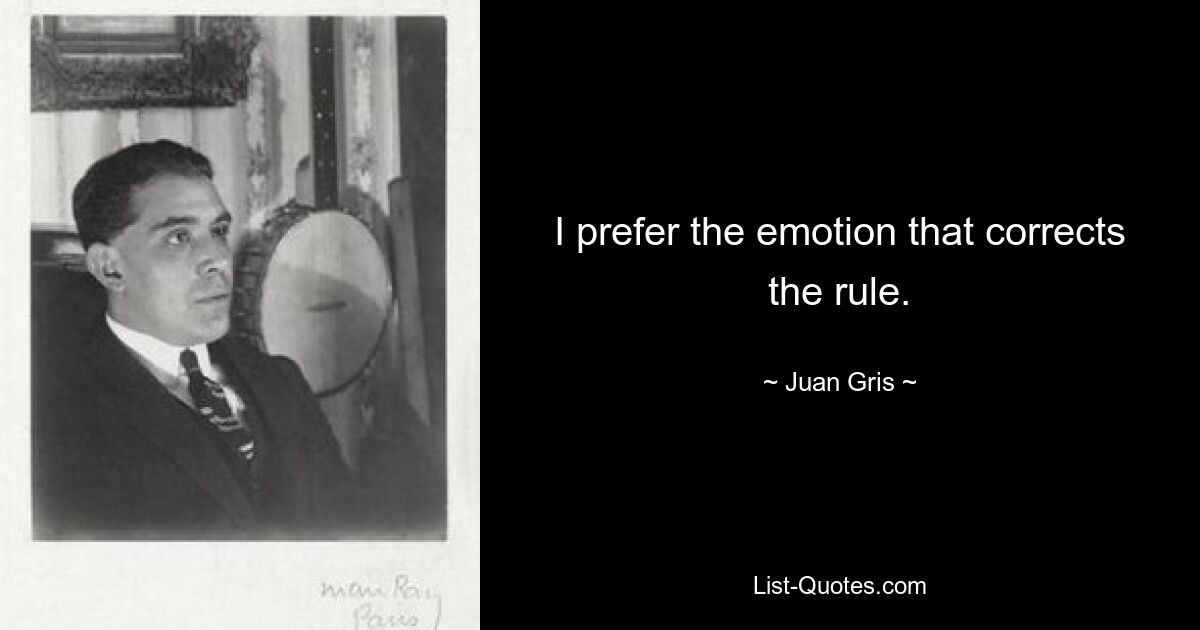 I prefer the emotion that corrects the rule. — © Juan Gris