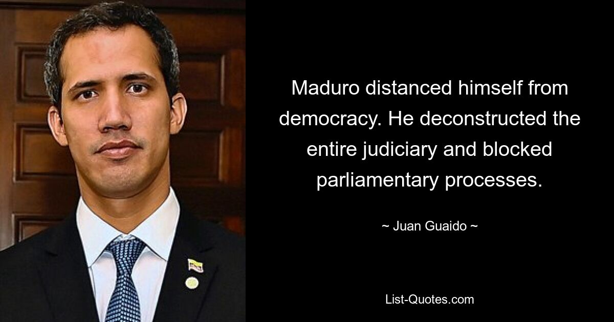 Maduro distanced himself from democracy. He deconstructed the entire judiciary and blocked parliamentary processes. — © Juan Guaido