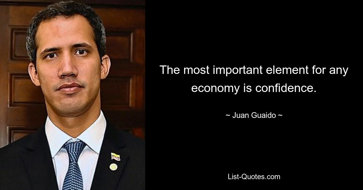 The most important element for any economy is confidence. — © Juan Guaido