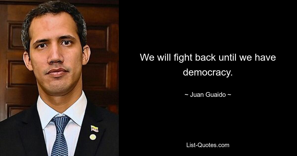 We will fight back until we have democracy. — © Juan Guaido