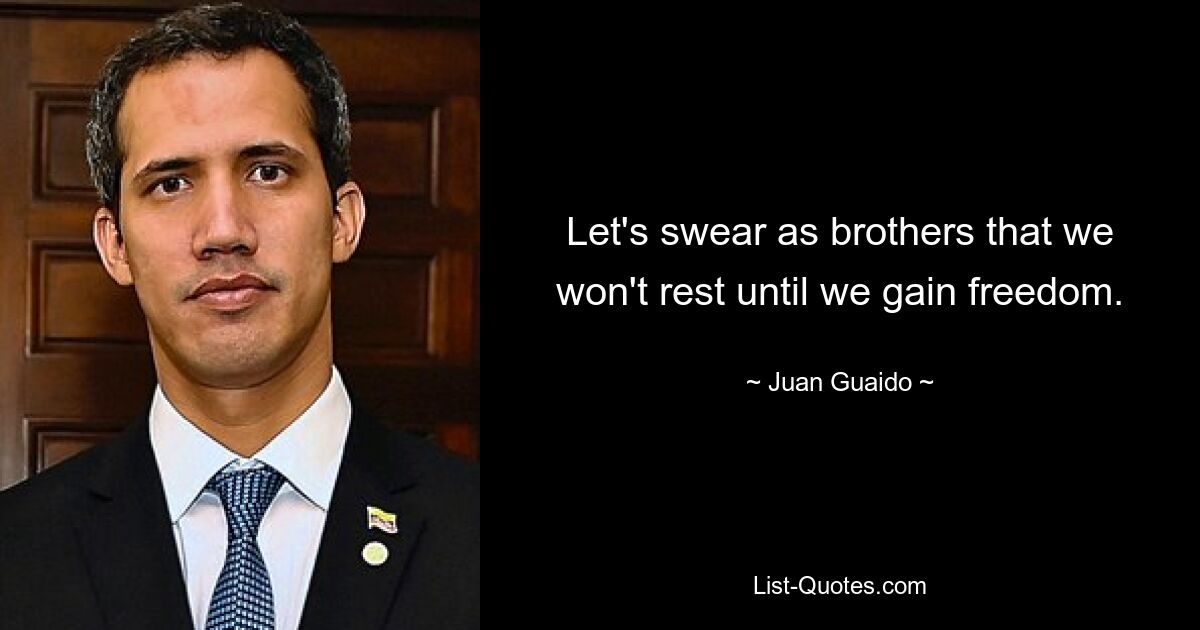 Let's swear as brothers that we won't rest until we gain freedom. — © Juan Guaido