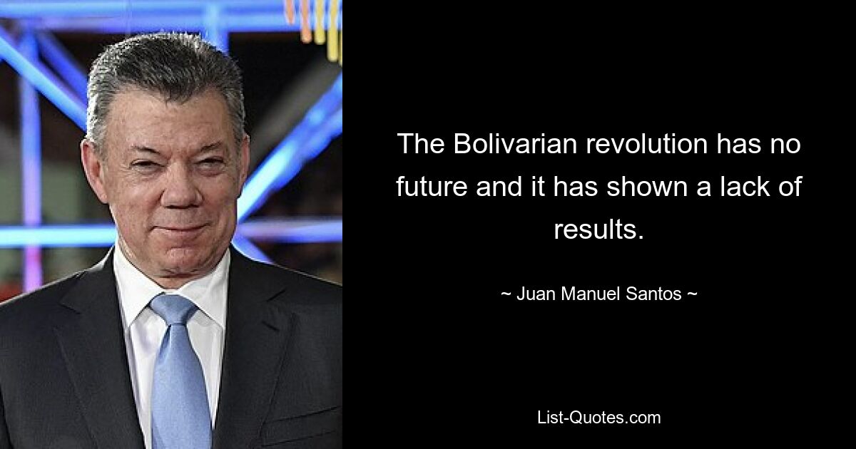 The Bolivarian revolution has no future and it has shown a lack of results. — © Juan Manuel Santos