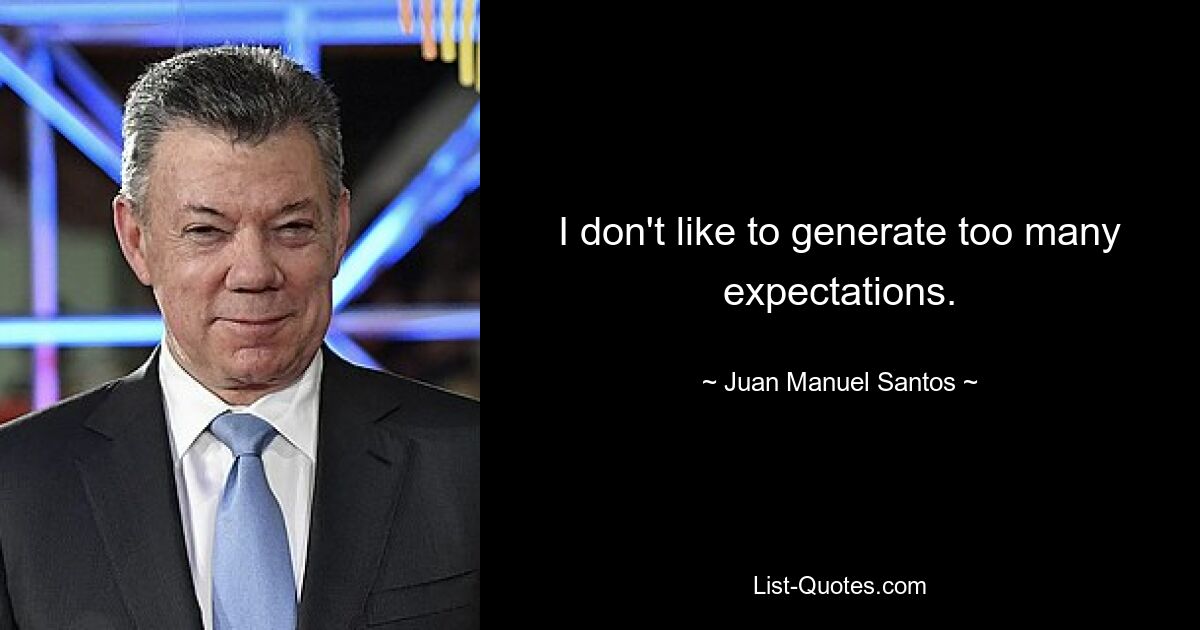 I don't like to generate too many expectations. — © Juan Manuel Santos