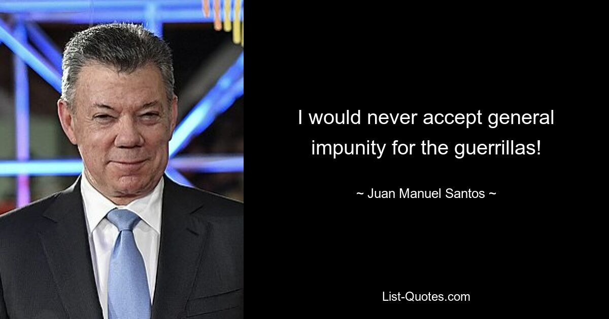 I would never accept general impunity for the guerrillas! — © Juan Manuel Santos