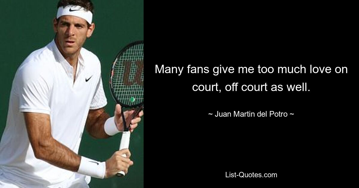 Many fans give me too much love on court, off court as well. — © Juan Martin del Potro