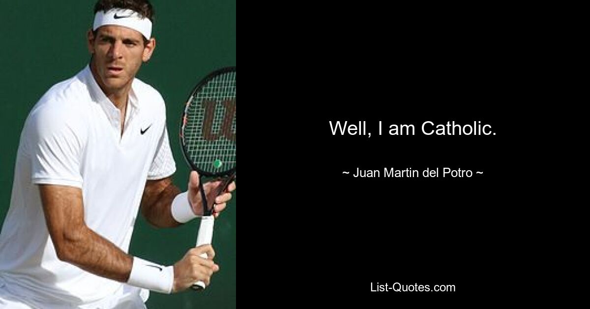 Well, I am Catholic. — © Juan Martin del Potro