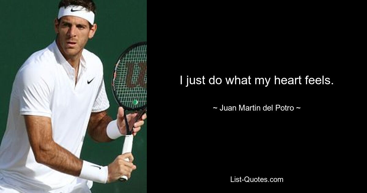 I just do what my heart feels. — © Juan Martin del Potro