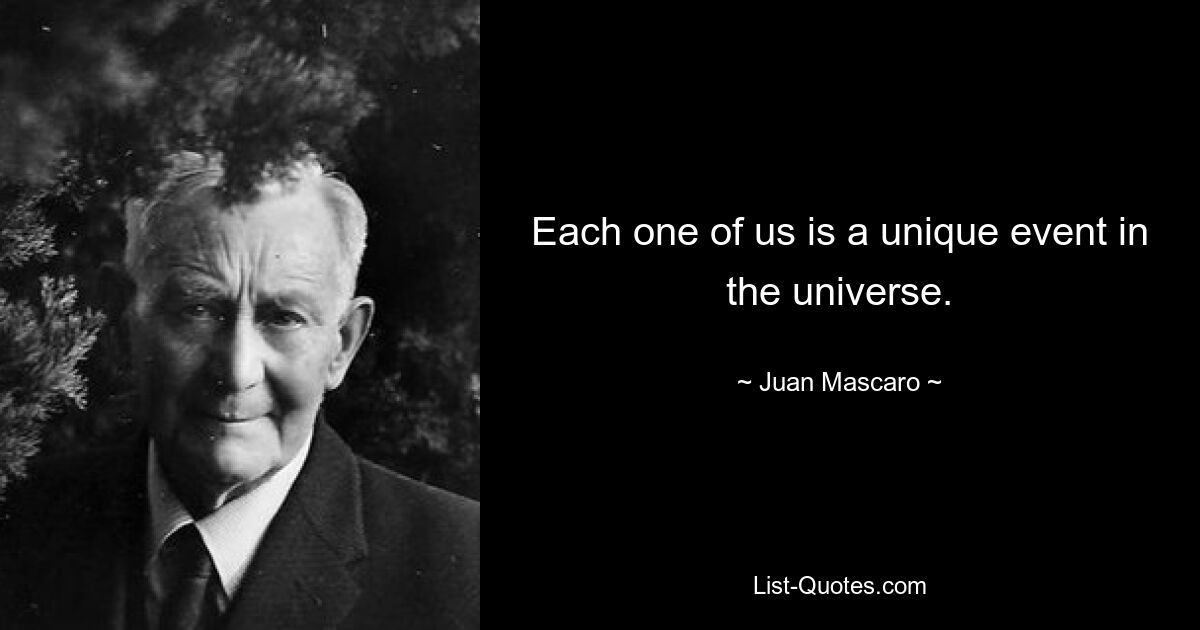 Each one of us is a unique event in the universe. — © Juan Mascaro