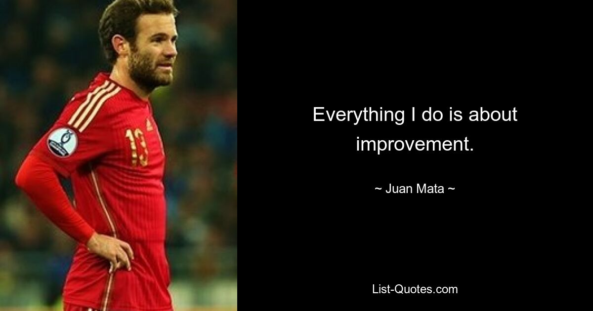 Everything I do is about improvement. — © Juan Mata