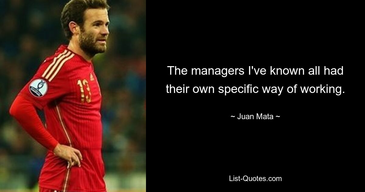 The managers I've known all had their own specific way of working. — © Juan Mata