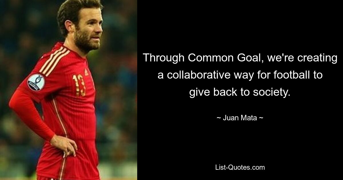 Through Common Goal, we're creating a collaborative way for football to give back to society. — © Juan Mata