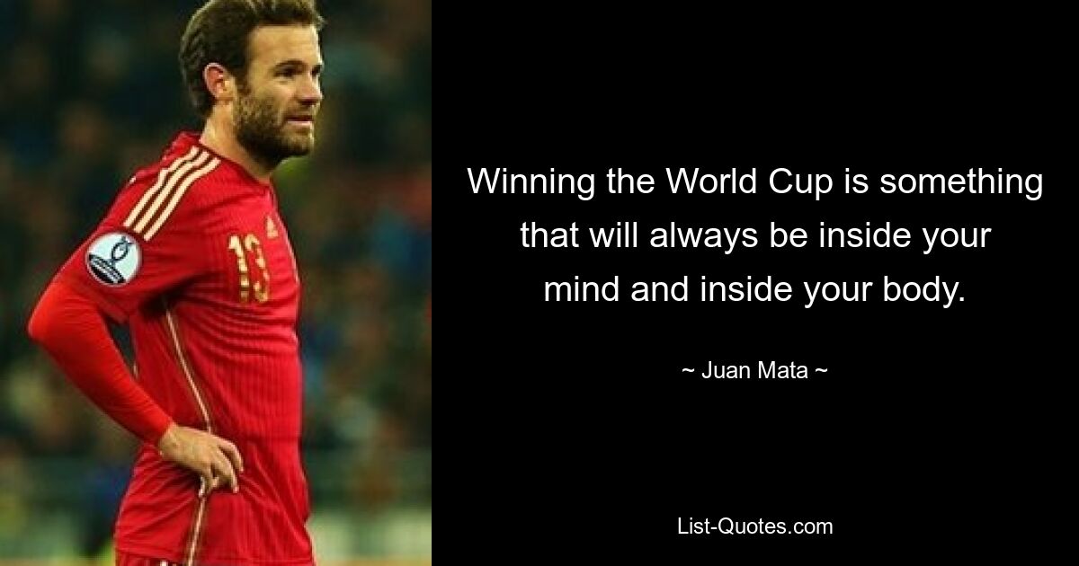 Winning the World Cup is something that will always be inside your mind and inside your body. — © Juan Mata