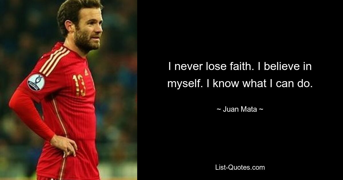 I never lose faith. I believe in myself. I know what I can do. — © Juan Mata