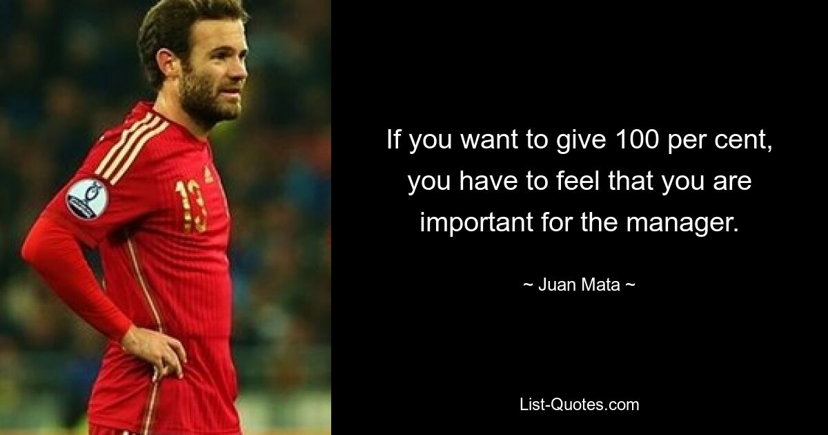 If you want to give 100 per cent, you have to feel that you are important for the manager. — © Juan Mata