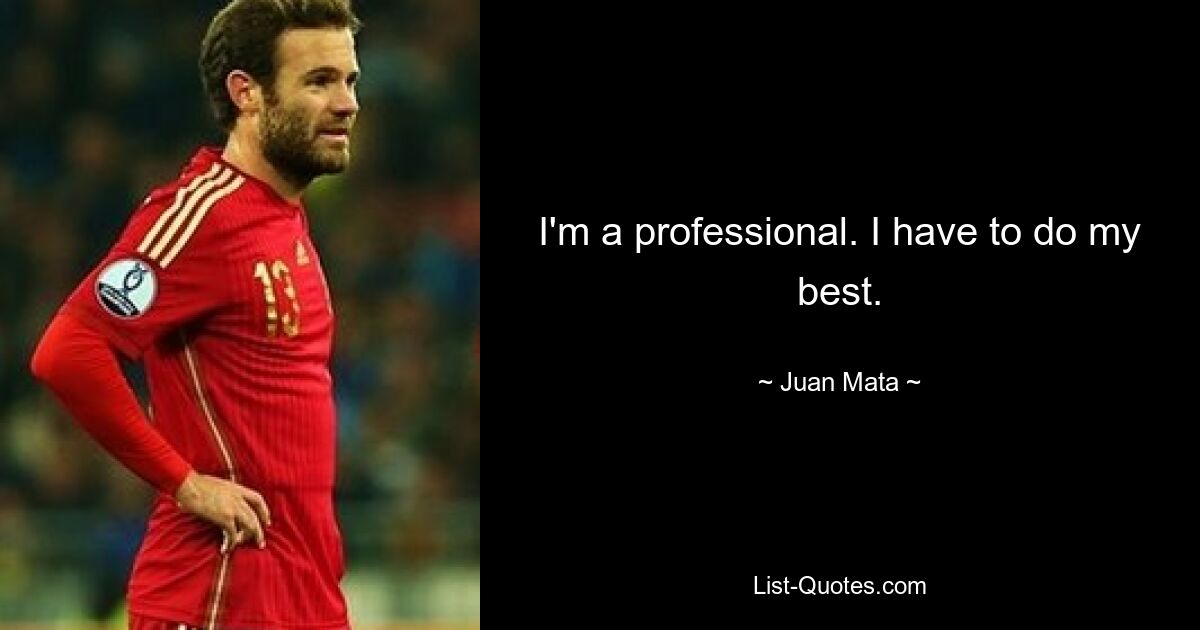 I'm a professional. I have to do my best. — © Juan Mata