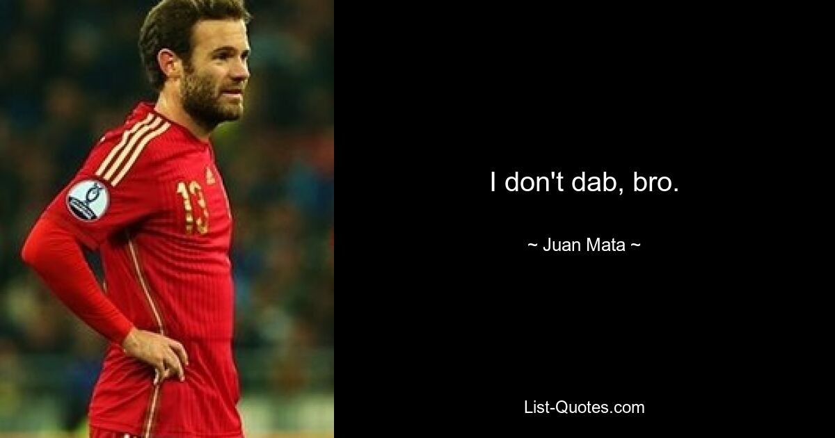 I don't dab, bro. — © Juan Mata