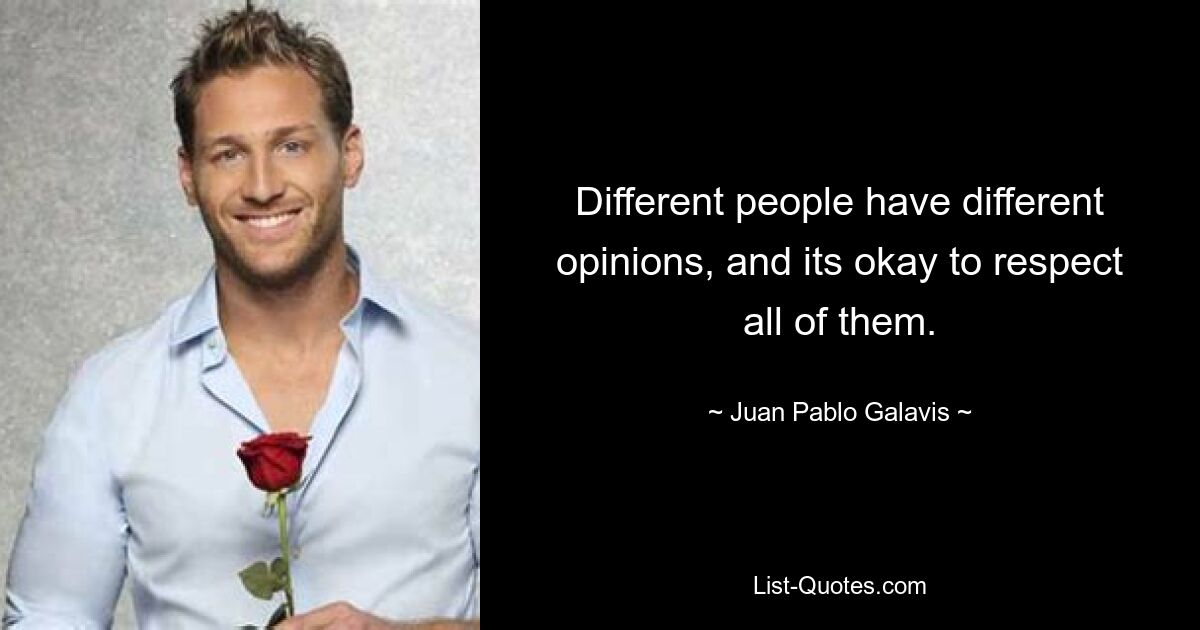 Different people have different opinions, and its okay to respect all of them. — © Juan Pablo Galavis