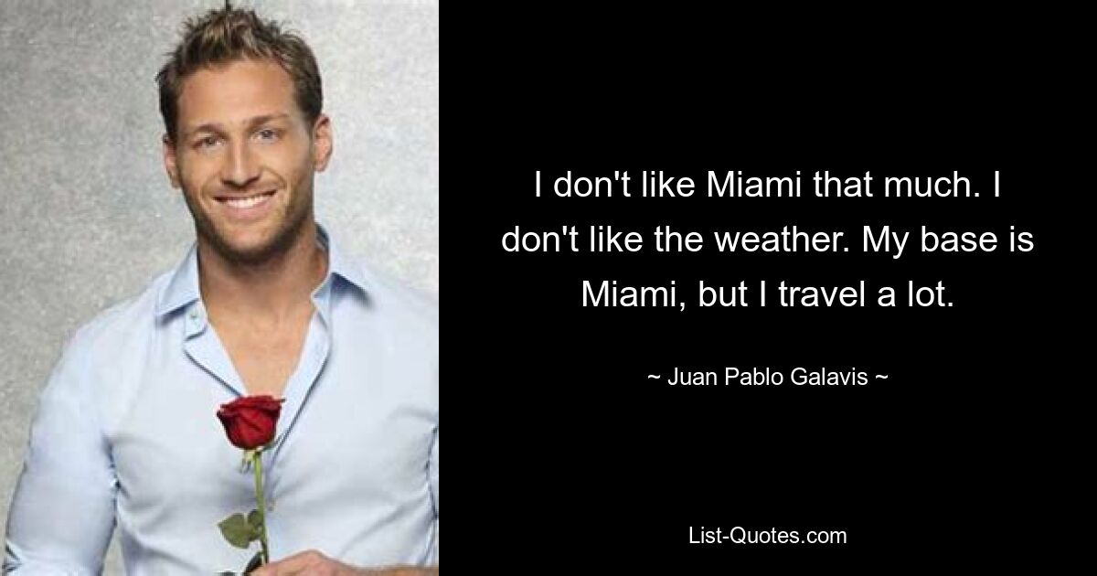 I don't like Miami that much. I don't like the weather. My base is Miami, but I travel a lot. — © Juan Pablo Galavis