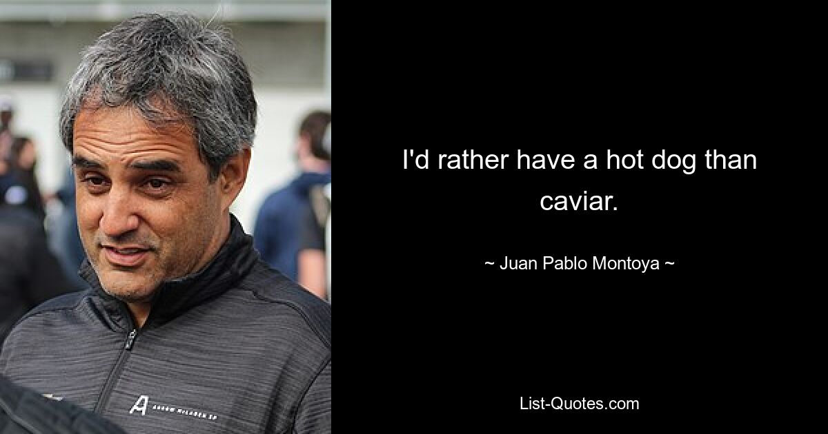 I'd rather have a hot dog than caviar. — © Juan Pablo Montoya