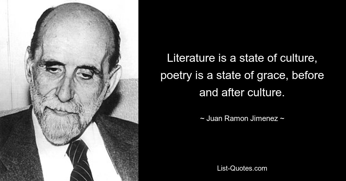 Literature is a state of culture, poetry is a state of grace, before and after culture. — © Juan Ramon Jimenez