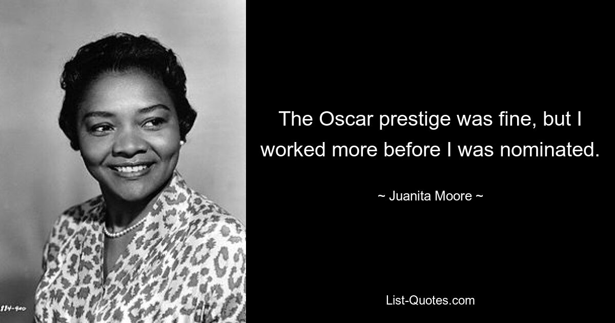 The Oscar prestige was fine, but I worked more before I was nominated. — © Juanita Moore