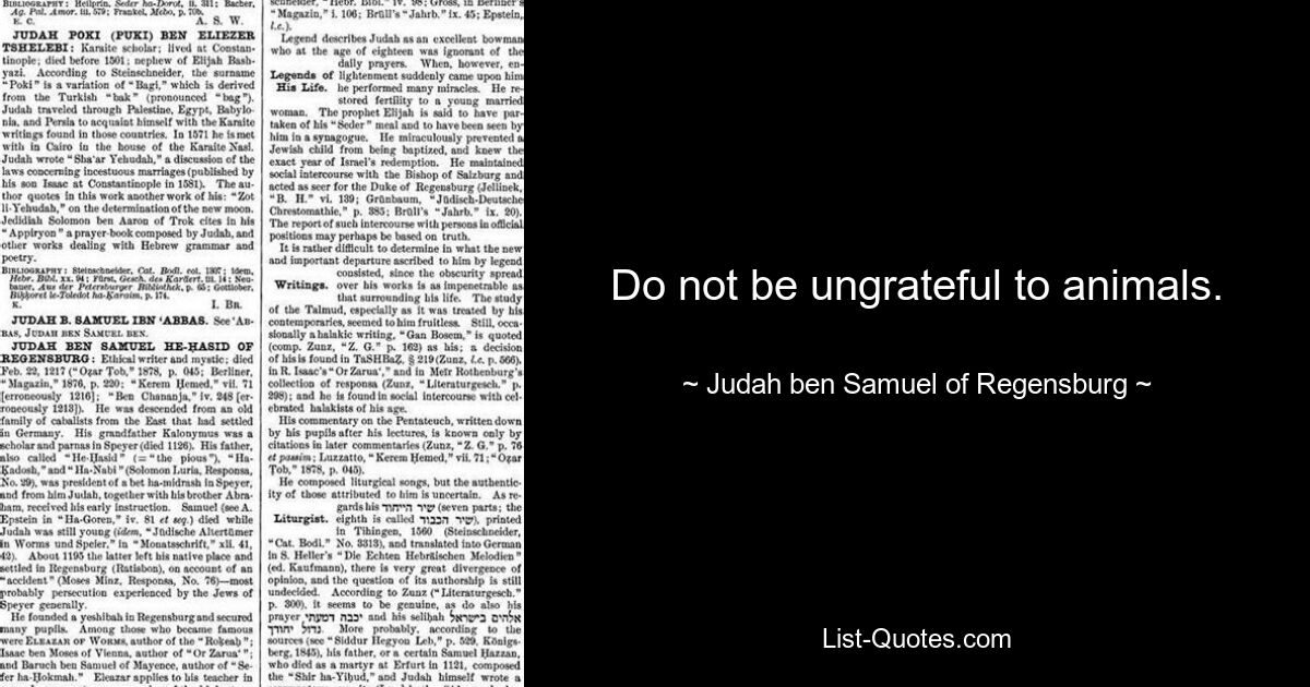 Do not be ungrateful to animals. — © Judah ben Samuel of Regensburg