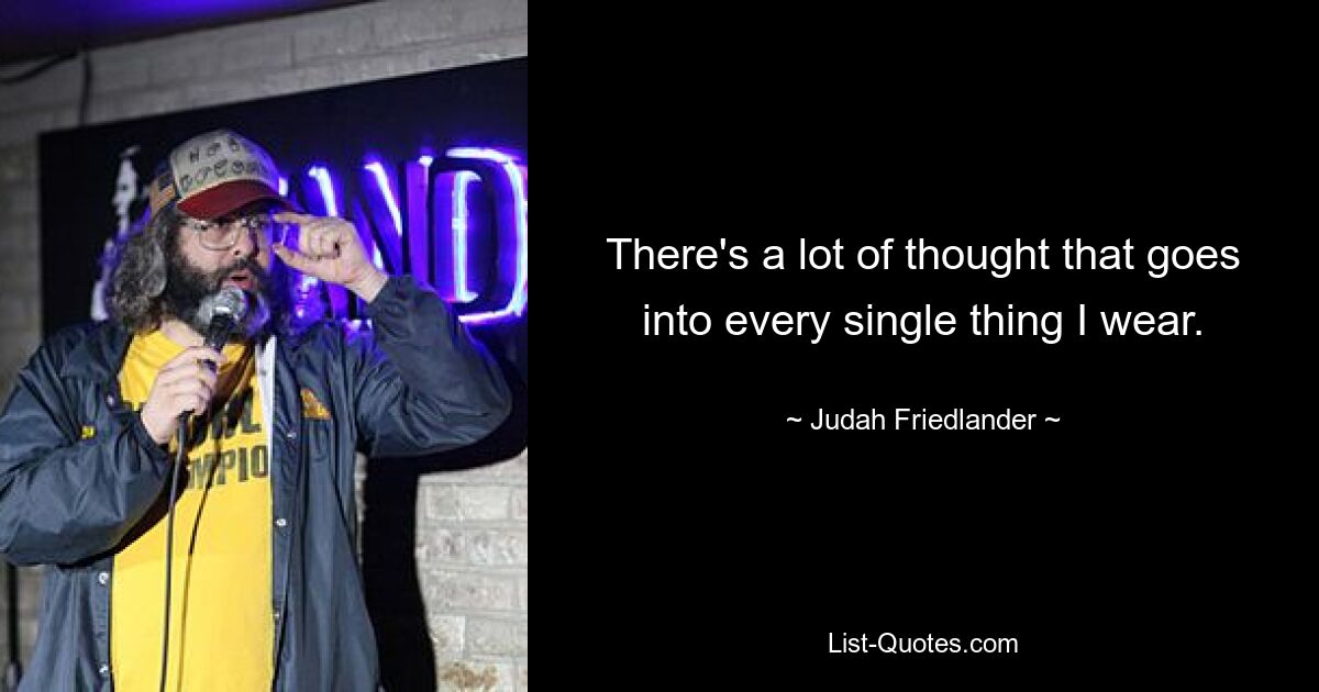 There's a lot of thought that goes into every single thing I wear. — © Judah Friedlander