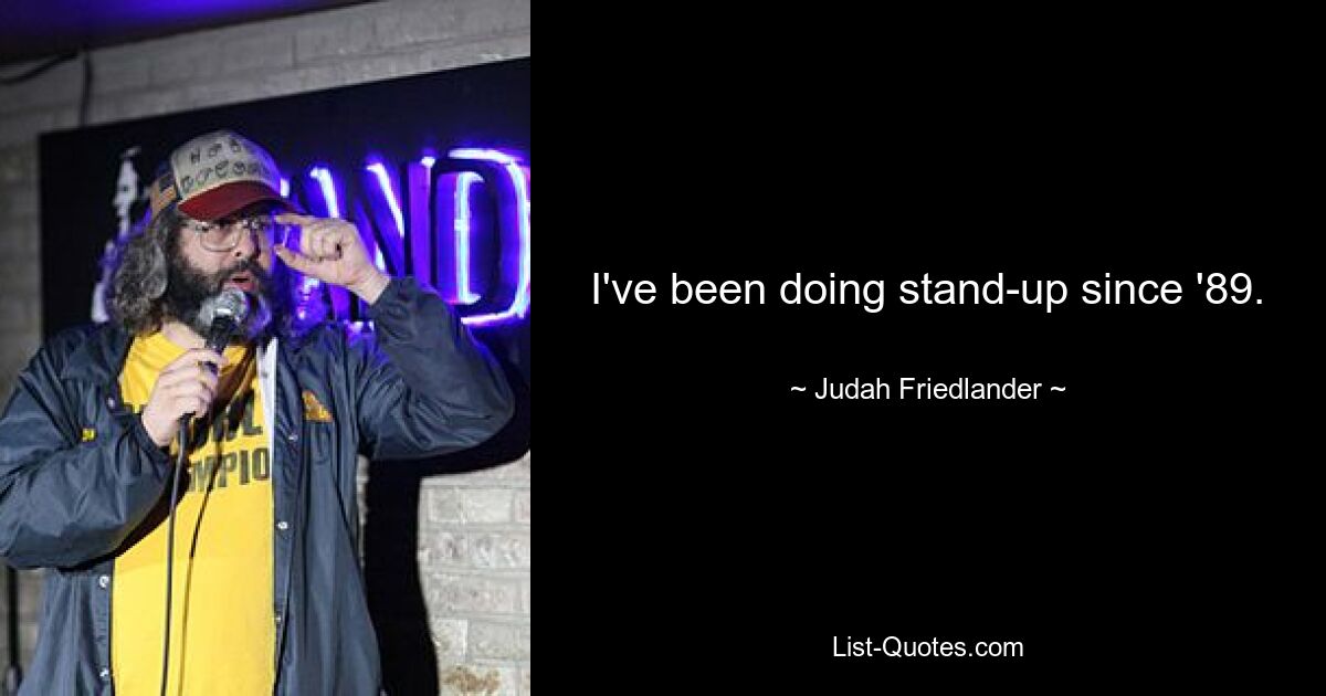 I've been doing stand-up since '89. — © Judah Friedlander